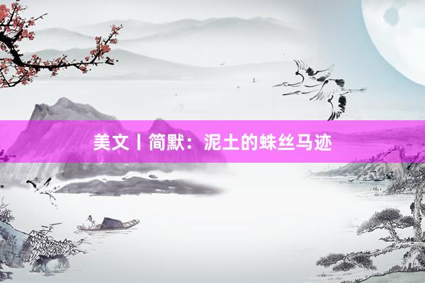 美文丨简默：泥土的蛛丝马迹